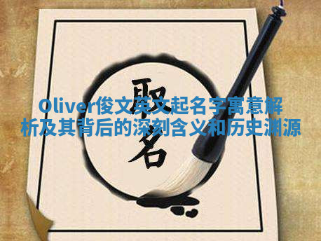 Oliver俊文英文起名字寓意解析及其背后的深刻含义和历史渊源 Oliver俊文英文起名字寓意解析及其背后的深刻含义和历史渊源