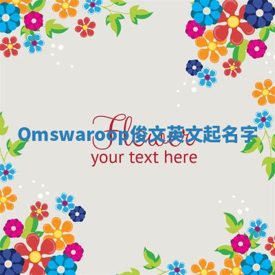 Omswaroop俊文英文起名字 Omswaroop俊文英文起名字