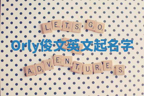 Orly俊文英文起名字 Orly俊文英文起名字