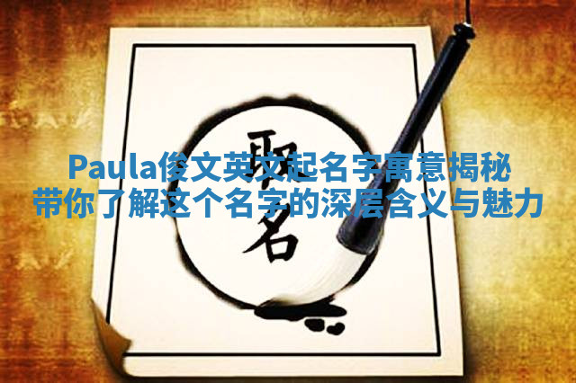 Paula俊文英文起名字寓意揭秘 带你了解这个名字的深层含义与魅力