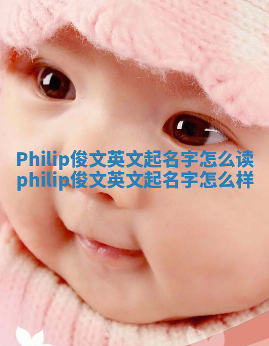 Philip俊文英文起名字怎么读 philip俊文英文起名字怎么样