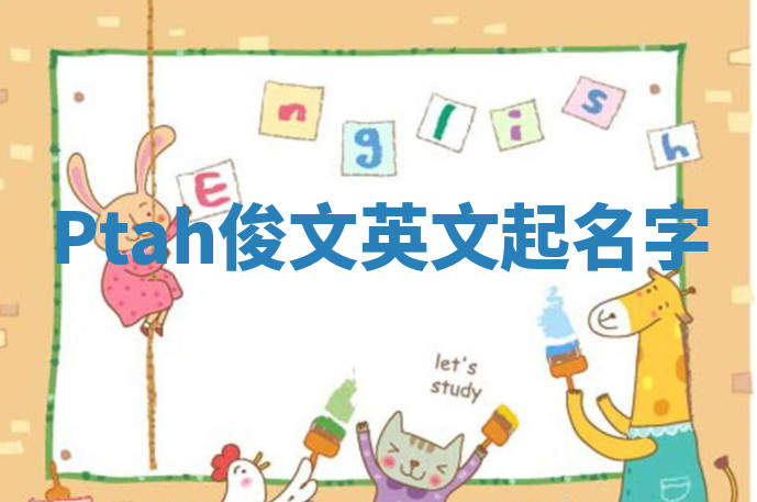 Ptah俊文英文起名字 Ptah俊文英文起名字