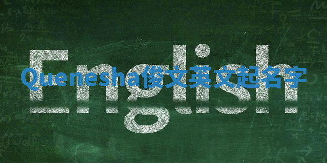 Quenesha俊文英文起名字 Quenesha俊文英文起名字