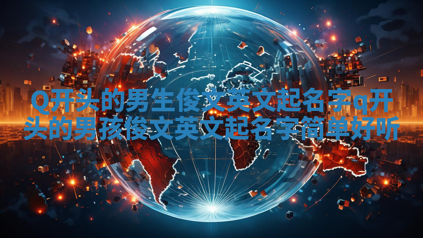 Q开头的男生俊文英文起名字_q开头的男孩俊文英文起名字简单好听