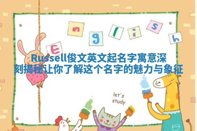 Russell俊文英文起名字寓意深刻揭秘让你了解这个名字的魅力与象征 Russell俊文英文起名字寓意深刻揭秘让你了解这个名字的魅力与象征