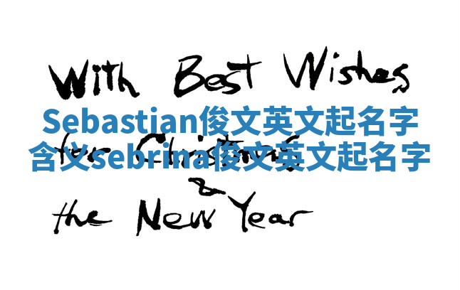 Sebastian俊文英文起名字含义_sebrina俊文英文起名字 Sebastian俊文英文起名字含义_sebrina俊文英文起名字