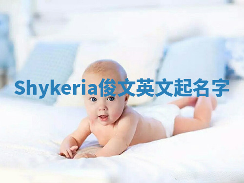 Shykeria俊文英文起名字 Shykeria俊文英文起名字
