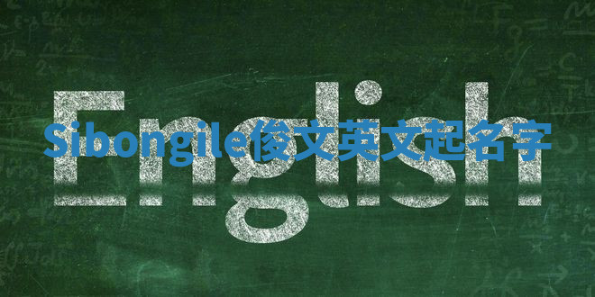 Sibongile俊文英文起名字 Sibongile俊文英文起名字