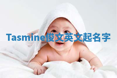 Tasmine俊文英文起名字 Tasmine俊文英文起名字