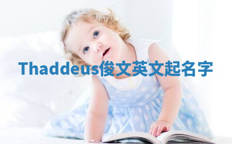 Thaddeus俊文英文起名字 Thaddeus俊文英文起名字