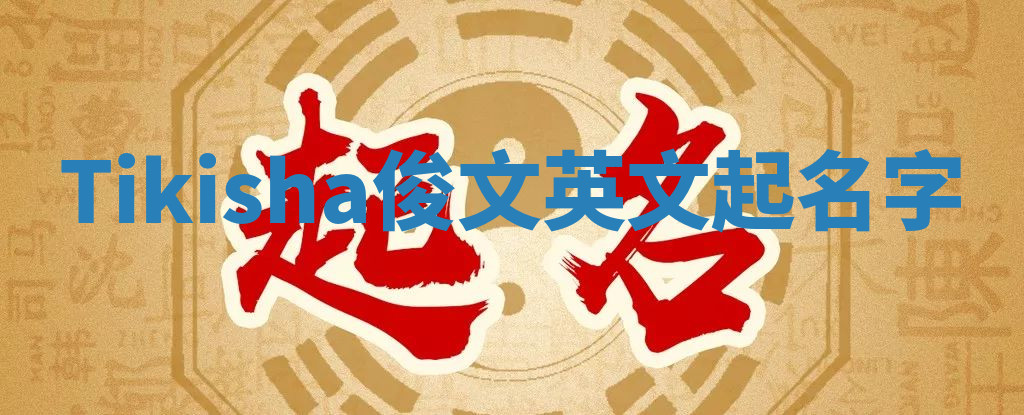Tikisha俊文英文起名字 Tikisha俊文英文起名字