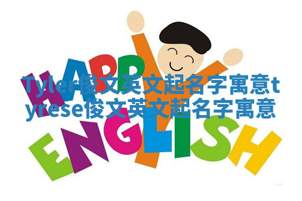 Tyler俊文英文起名字寓意_tyrese俊文英文起名字寓意