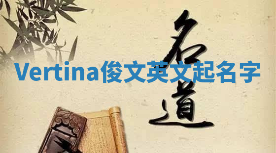 Vertina俊文英文起名字 Vertina俊文英文起名字