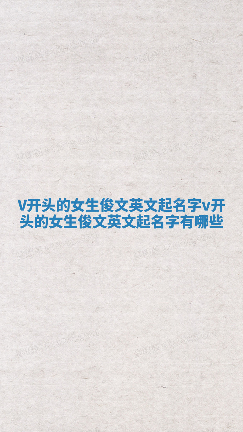 V开头的女生俊文英文起名字_v开头的女生俊文英文起名字有哪些 V开头的女生俊文英文起名字_v开头的女生俊文英文起名字有哪些