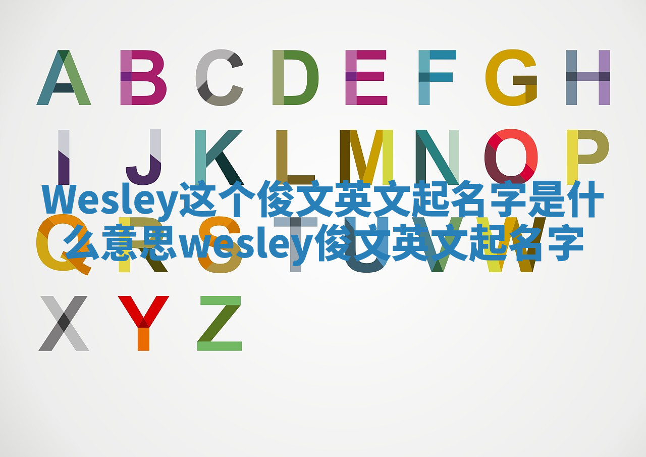 Wesley这个俊文英文起名字是什么意思_wesley 俊文英文起名字 Wesley这个俊文英文起名字是什么意思_wesley 俊文英文起名字