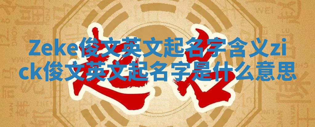 Zeke俊文英文起名字含义 zick俊文英文起名字是什么意思