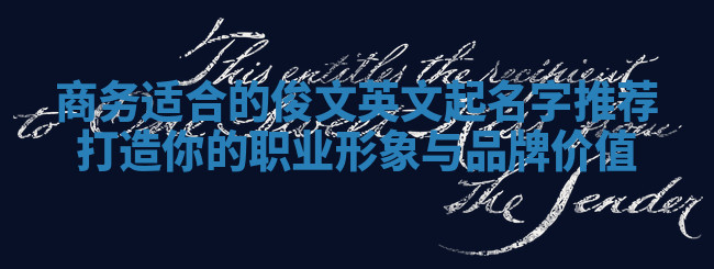 商务适合的俊文英文起名字推荐打造你的职业形象与品牌价值 商务适合的俊文英文起名字推荐打造你的职业形象与品牌价值