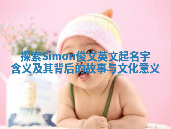 探索Simon俊文英文起名字含义及其背后的故事与文化意义