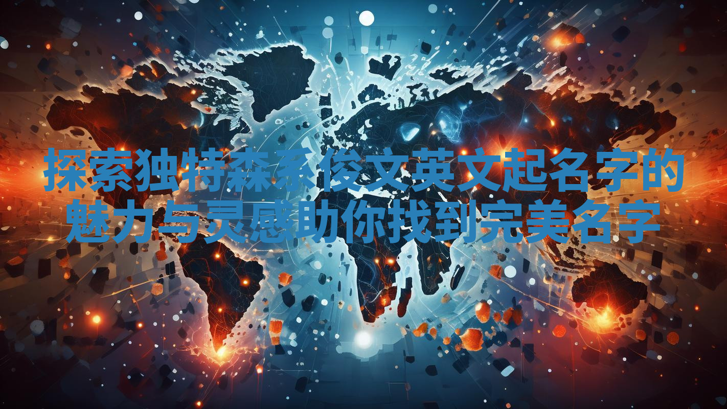 探索独特森系俊文英文起名字的魅力与灵感助你找到完美名字 探索独特森系俊文英文起名字的魅力与灵感助你找到完美名字