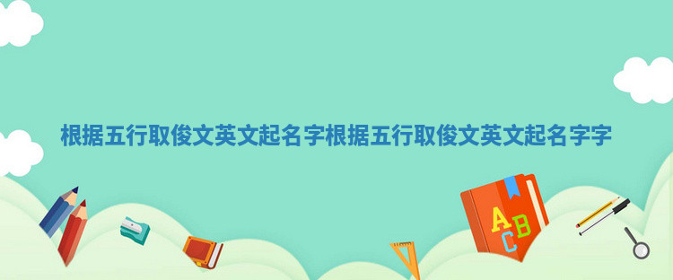根据五行取俊文英文起名字 根据五行取俊文英文起名字字