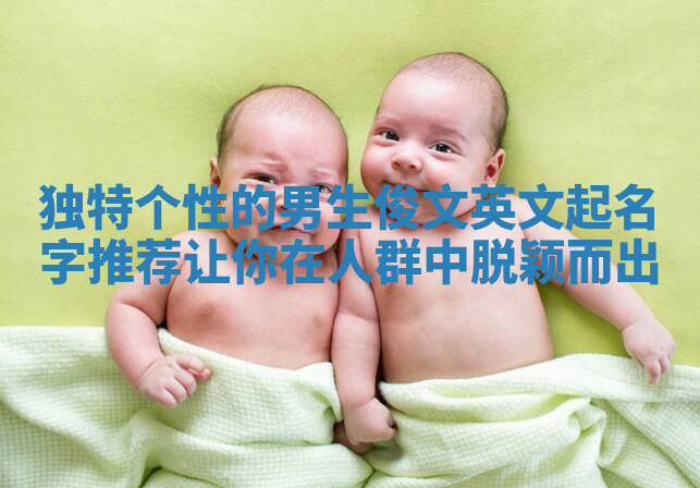 独特个性的男生俊文英文起名字推荐让你在人群中脱颖而出 独特个性的男生俊文英文起名字推荐让你在人群中脱颖而出