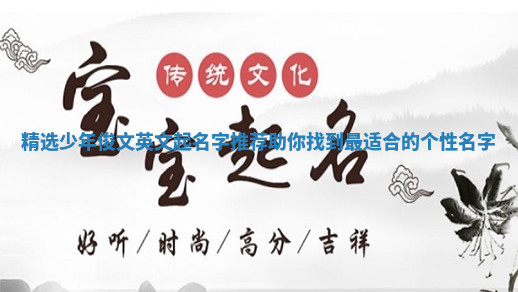 精选少年俊文英文起名字推荐助你找到最适合的个性名字